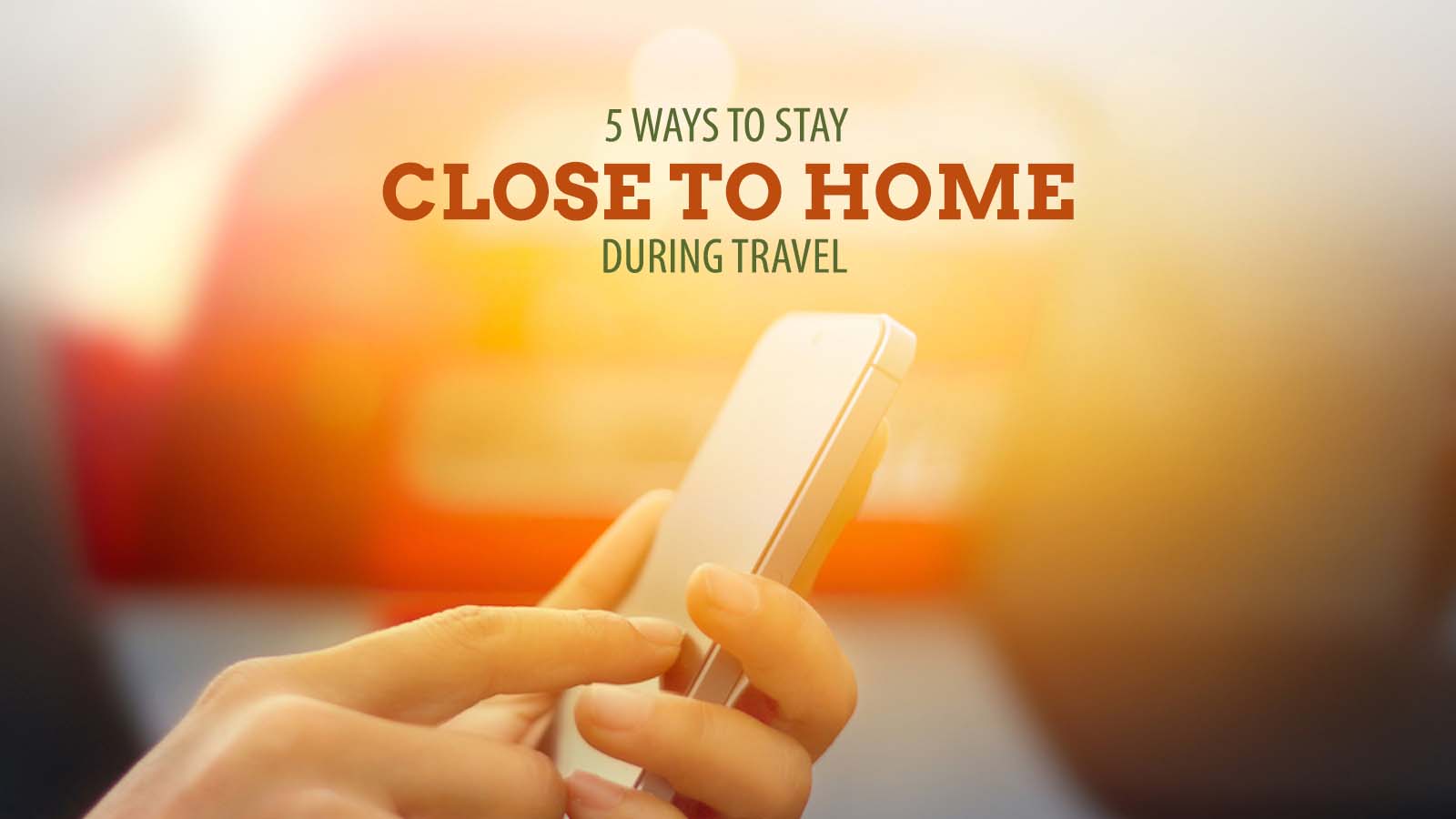 5 Ways to Stay Close to Home During Travel