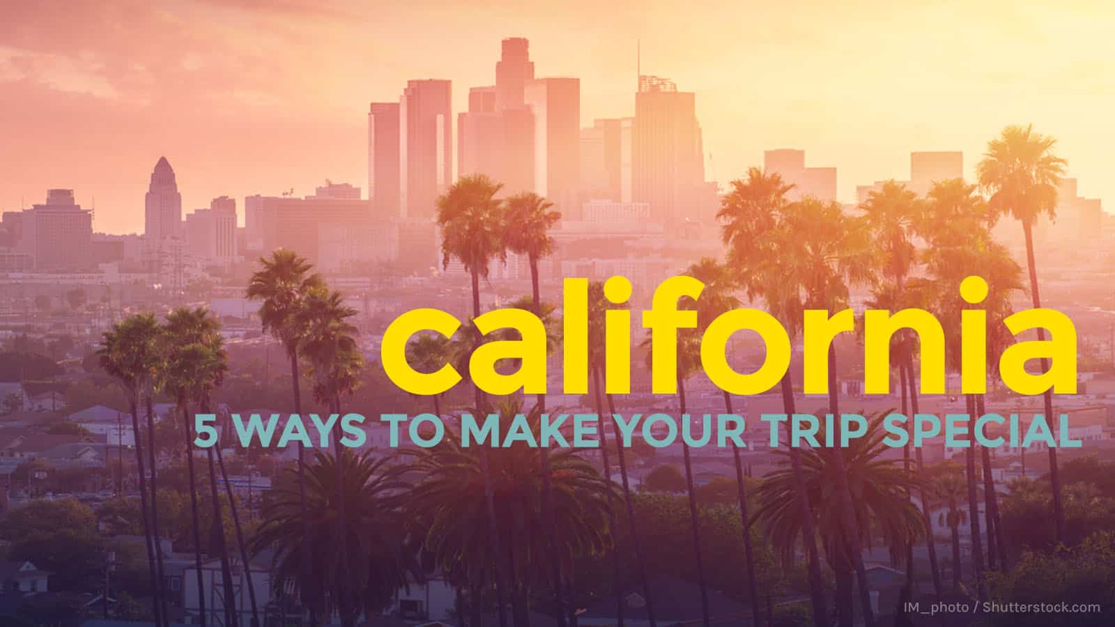 California: 5 Ways to Make Your Trip More Special