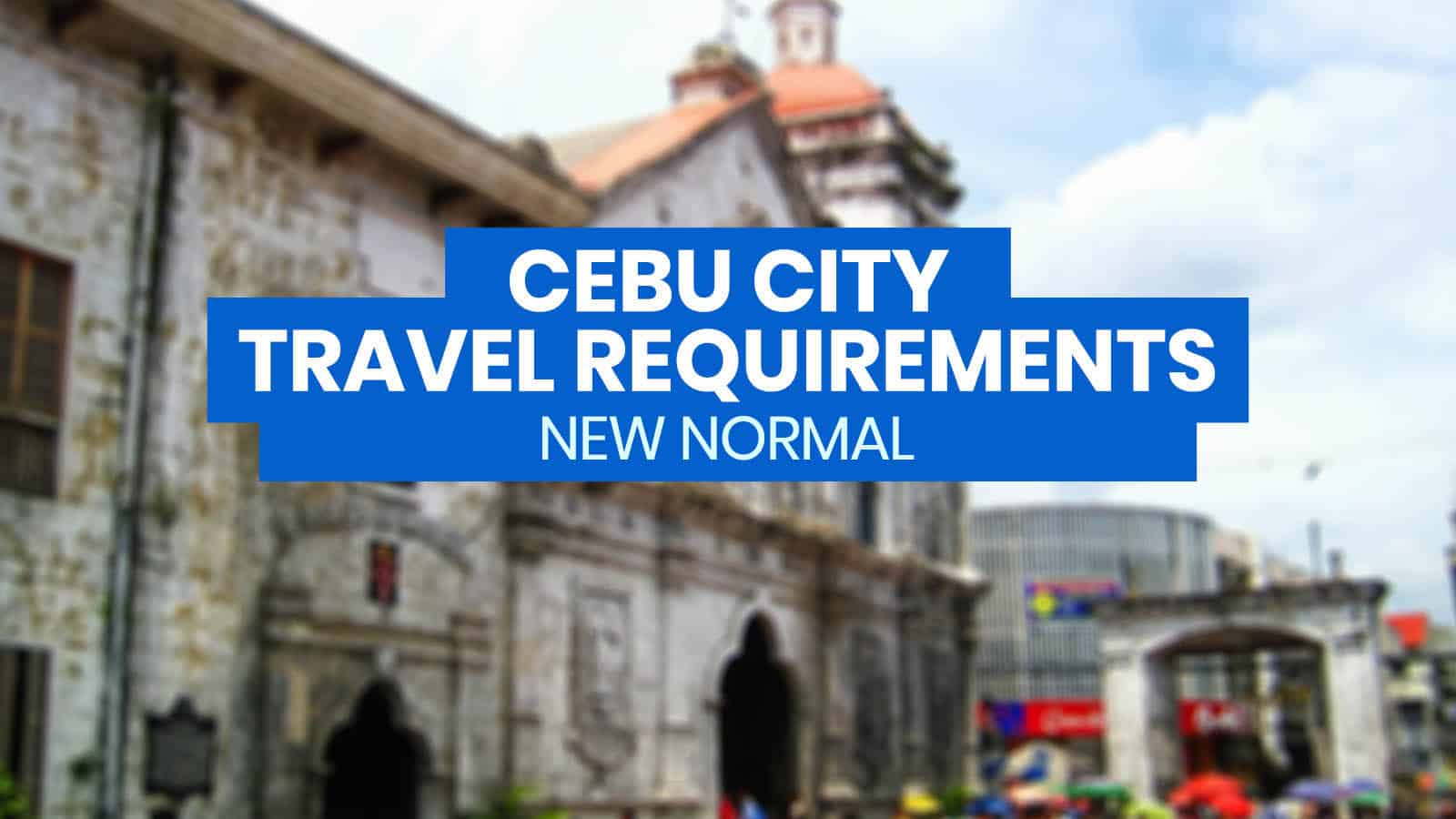 CEBU CITY: New Normal List of TRAVEL REQUIREMENTS